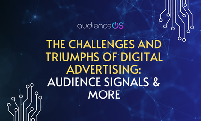 The Challenges and Triumphs of Digital Advertising: Audience Signals & More